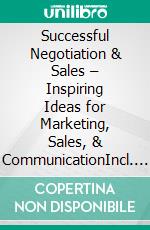 Successful Negotiation & Sales – Inspiring Ideas for Marketing, Sales, & CommunicationIncl. Bonus – Communication, negotiation & sales psychology, strategies for marketing, customer retention & sustainable sales success. E-book. Formato EPUB ebook
