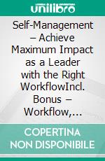 Self-Management – Achieve Maximum Impact as a Leader with the Right WorkflowIncl. Bonus – Workflow, effectiveness & self-organization, strategies for focus, motivation & maximum leadership performance. E-book. Formato EPUB ebook