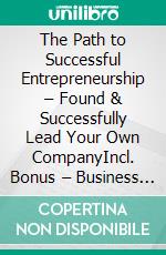 The Path to Successful Entrepreneurship – Found & Successfully Lead Your Own CompanyIncl. Bonus – Business startup, leadership & growth planning, how founders secure sustainable success & scalability. E-book. Formato EPUB ebook