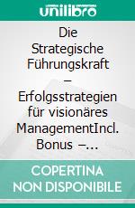 Die Strategische Führungskraft – Erfolgsstrategien für visionäres ManagementIncl. Bonus – Management, Vision & Leadership im modernen Unternehmen, Strategien für Erfolg, Einfluss & Zukunftsfähigkeit. E-book. Formato EPUB ebook