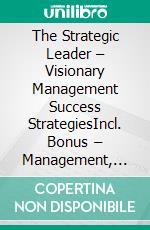 The Strategic Leader – Visionary Management Success StrategiesIncl. Bonus – Management, vision & leadership in modern companies, strategies for success, influence & future readiness. E-book. Formato EPUB ebook
