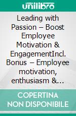 Leading with Passion – Boost Employee Motivation & EngagementIncl. Bonus – Employee motivation, enthusiasm & engagement, how emotional leadership boosts commitment & teamwork. E-book. Formato EPUB ebook