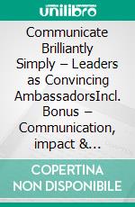 Communicate Brilliantly Simply – Leaders as Convincing AmbassadorsIncl. Bonus – Communication, impact & persuasion in leadership, strategies for clear messages, motivation & trust. E-book. Formato EPUB ebook