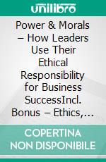 Power & Morals – How Leaders Use Their Ethical Responsibility for Business SuccessIncl. Bonus – Ethics, responsibility & corporate culture, how moral leadership fosters trust, stability & success. E-book. Formato EPUB ebook