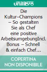 Die Kultur–Champions – So gestalten Sie als Chef eine positive ArbeitsumgebungIncl. Bonus – Schnell & einfach Chef werden & bleiben durch Positive Unternehmenskultur & Arbeitsumfeld gestalten. E-book. Formato EPUB ebook