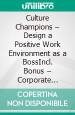 Culture Champions – Design a Positive Work Environment as a BossIncl. Bonus – Corporate culture, motivation & employee retention, how leaders create positive & dynamic workplaces. E-book. Formato EPUB ebook