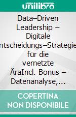 Data–Driven Leadership – Digitale Entscheidungs–Strategien für die vernetzte ÄraIncl. Bonus – Datenanalyse, Digitalisierung & Führung intelligent verknüpfen, Strategien für Data Leadership & smarte Entscheidungen. E-book. Formato EPUB ebook