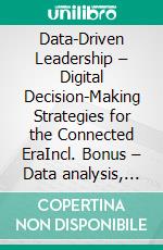 Data-Driven Leadership – Digital Decision-Making Strategies for the Connected EraIncl. Bonus – Data analysis, digitalization & leadership, strategies for data-driven leadership & smart decision-making. E-book. Formato EPUB ebook