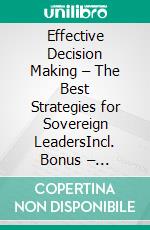 Effective Decision Making – The Best Strategies for Sovereign LeadersIncl. Bonus – Decision-making, strategy & leadership competence, how strong leadership builds clarity & security in management. E-book. Formato EPUB ebook