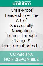 Crisis-Proof Leadership – The Art of Successfully Navigating Teams Through Change & TransformationIncl. Bonus – Crisis management, change leadership & transformation, how leaders successfully navigate change. E-book. Formato EPUB ebook