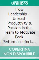 Flow Leadership – Unleash Productivity & Passion in the Team to Motivate Peak PerformanceIncl. Bonus – Motivation, focus & team energy, strategies for flow, productivity & peak performance. E-book. Formato EPUB ebook