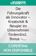 Die Führungskraft als Innovator – Kreativität & Neugier im Unternehmen fördernIncl. Bonus – Kreativität, Innovation & Führungskompetenz verbinden, wie Führungskräfte Ideen fördern & Wandel gestalten. E-book. Formato EPUB ebook