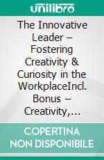 The Innovative Leader – Fostering Creativity & Curiosity in the WorkplaceIncl. Bonus – Creativity, innovation & leadership skills, how leaders inspire ideas & shape transformation. E-book. Formato EPUB ebook