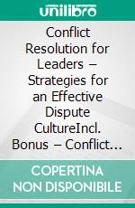 Conflict Resolution for Leaders – Strategies for an Effective Dispute CultureIncl. Bonus – Conflict management, communication & leadership, how to build constructive culture & solution orientation in teams. E-book. Formato EPUB ebook