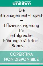 Die Zeitmanagement–Experten – Effizienzsteigerung für erfolgreiche FührungskräfteIncl. Bonus – Zeitmanagement, Priorisierung & Produktivität steigern, wie Führungskräfte mit Struktur mehr Effizienz erreichen. E-book. Formato EPUB ebook