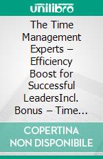 The Time Management Experts – Efficiency Boost for Successful LeadersIncl. Bonus – Time management, prioritization & productivity, how leaders achieve higher efficiency through structure. E-book. Formato EPUB ebook