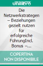 Die Netzwerkstrategen – Beziehungen gezielt nutzen für erfolgreiche FührungIncl. Bonus – Networking, Beziehungsmanagement & Leadership stärken, wie Sie strategische Kontakte & Kooperationen erfolgreich nutzen. E-book. Formato EPUB ebook