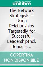 The Network Strategists – Using Relationships Targetedly for Successful LeadershipIncl. Bonus – Networking, relationship management & leadership, how to leverage strategic contacts & collaborations effectively. E-book. Formato EPUB ebook