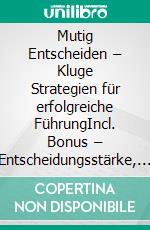 Mutig Entscheiden – Kluge Strategien für erfolgreiche FührungIncl. Bonus – Entscheidungsstärke, Strategie & Führungskompetenz entwickeln, wie kluge Leader Chancen nutzen & Risiken meistern. E-book. Formato EPUB ebook