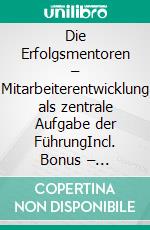Die Erfolgsmentoren – Mitarbeiterentwicklung als zentrale Aufgabe der FührungIncl. Bonus – Mitarbeiterentwicklung, Motivation & Coaching als Führungsaufgabe, Strategien für Wachstum, Vertrauen & Leistung. E-book. Formato EPUB ebook
