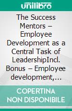 The Success Mentors – Employee Development as a Central Task of LeadershipIncl. Bonus – Employee development, motivation & coaching as leadership tasks, strategies for growth, trust & performance. E-book. Formato EPUB ebook