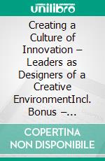Creating a Culture of Innovation – Leaders as Designers of a Creative EnvironmentIncl. Bonus – Innovation management, creativity & corporate culture, how leaders promote ideas & leverage market opportunities. E-book. Formato EPUB ebook