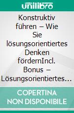 Konstruktiv führen – Wie Sie lösungsorientiertes Denken fördernIncl. Bonus – Lösungsorientiertes Denken, Motivation & Teamführung fördern, Strategien für konstruktive Zusammenarbeit & Fortschritt. E-book. Formato EPUB ebook