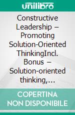 Constructive Leadership – Promoting Solution-Oriented ThinkingIncl. Bonus – Solution-oriented thinking, motivation & team leadership, strategies for constructive collaboration & progress. E-book. Formato EPUB ebook