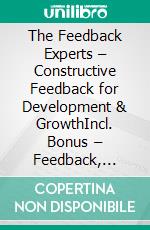 The Feedback Experts – Constructive Feedback for Development & GrowthIncl. Bonus – Feedback, communication & growth in leadership, strategies for development, motivation & trust. E-book. Formato EPUB ebook
