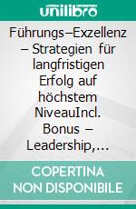 Führungs–Exzellenz – Strategien für langfristigen Erfolg auf höchstem NiveauIncl. Bonus – Leadership, Exzellenz & Strategie für langfristigen Erfolg, wie Top-Führungskräfte Motivation & Leistung verbinden. E-book. Formato EPUB ebook