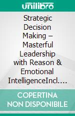 Strategic Decision Making – Masterful Leadership with Reason & Emotional IntelligenceIncl. Bonus – Emotional intelligence, strategy & decision-making ability, how effective leaders lead with clarity & empathy. E-book. Formato EPUB ebook