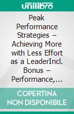Peak Performance Strategies – Achieving More with Less Effort as a LeaderIncl. Bonus – Performance, motivation & energy in leadership, how to achieve top results through mental strength. E-book. Formato EPUB ebook