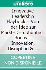 Innovative Leadership Playbook – Von der Idee zur Markt–DisruptionIncl. Bonus – Innovation, Disruption & Leadership vereinen, Strategien für kreative Ideen & Wettbewerbsvorsprung. E-book. Formato EPUB ebook