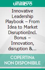 Innovative Leadership Playbook – From Idea to Market DisruptionIncl. Bonus – Innovation, disruption & leadership, strategies for creativity, competitive advantage & market leadership. E-book. Formato EPUB ebook