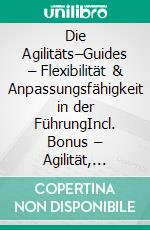 Die Agilitäts–Guides – Flexibilität & Anpassungsfähigkeit in der FührungIncl. Bonus – Agilität, Anpassungsfähigkeit & Leadership-Kompetenz stärken, Strategien für flexible Organisationen & moderne Führung. E-book. Formato EPUB ebook