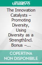 The Innovation Catalysts – Promoting Diversity, Using Diversity as a StrengthIncl. Bonus – Diversity, innovation & corporate culture, how diversity enables creativity, problem-solving & growth. E-book. Formato EPUB ebook