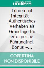 Führen mit Integrität – Authentisches Verhalten als Grundlage für erfolgreiche FührungIncl. Bonus – Authentizität, Werte & Leadership vereinen, Strategien für glaubwürdige Führung & nachhaltigen Erfolg. E-book. Formato EPUB ebook