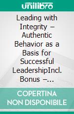 Leading with Integrity – Authentic Behavior as a Basis for Successful LeadershipIncl. Bonus – Authenticity, values & leadership, strategies for credible management & sustainable success. E-book. Formato EPUB ebook