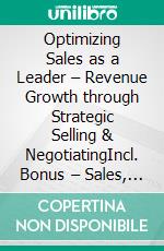 Optimizing Sales as a Leader – Revenue Growth through Strategic Selling & NegotiatingIncl. Bonus – Sales, leadership & strategic thinking, how companies increase revenue, growth & customer loyalty. E-book. Formato EPUB ebook