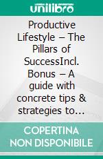 Productive Lifestyle – The Pillars of SuccessIncl. Bonus – A guide with concrete tips & strategies to become more efficient & successful in all areas of life. E-book. Formato EPUB ebook