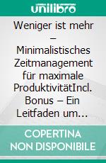 Weniger ist mehr – Minimalistisches Zeitmanagement für maximale ProduktivitätIncl. Bonus – Ein Leitfaden um mehr zu erreichen durch Reduzierung von Ablenkungen & Fokussierung auf das Wesentliche. E-book. Formato EPUB ebook