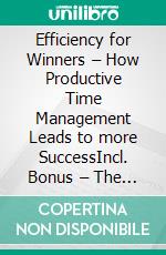 Efficiency for Winners – How Productive Time Management Leads to more SuccessIncl. Bonus – The key methods to achieve efficiency gains through organized workflows & daily structuring. E-book. Formato EPUB ebook