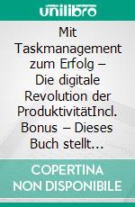 Mit Taskmanagement zum Erfolg – Die digitale Revolution der ProduktivitätIncl. Bonus – Dieses Buch stellt innovative Strategien vor die dabei helfen Aufgaben effizient zu managen. E-book. Formato EPUB ebook