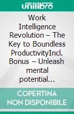 Work Intelligence Revolution – The Key to Boundless ProductivityIncl. Bonus – Unleash mental potential optimize time management apply top focus techniques for maximum efficiency in daily work. E-book. Formato EPUB ebook