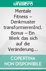 Mentale Fitness – Denkmuster transformierenIncl. Bonus – Ein Werk das sich auf die Veränderung des eigenen Mindsets konzentriert & zeigt wie man limitierende Überzeugungen loslässt. E-book. Formato EPUB ebook