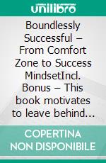Boundlessly Successful – From Comfort Zone to Success MindsetIncl. Bonus – This book motivates to leave behind old patterns & fears & shows paths for personal development. E-book. Formato EPUB ebook