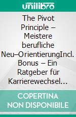 The Pivot Principle – Meistere berufliche Neu–OrientierungIncl. Bonus – Ein Ratgeber für Karrierewechsel der den Weg zu mehr Zufriedenheit durch berufliche Neuausrichtung aufzeigt. E-book. Formato EPUB ebook