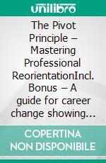 The Pivot Principle – Mastering Professional ReorientationIncl. Bonus – A guide for career change showing the path to more satisfaction through professional realignment. E-book. Formato EPUB ebook