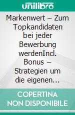 Markenwert – Zum Topkandidaten bei jeder Bewerbung werdenIncl. Bonus – Strategien um die eigenen Stärken & Qualifikationen optimal nach außen gekonnt zu präsentieren. E-book. Formato EPUB ebook