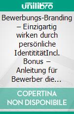 Bewerbungs-Branding – Einzigartig wirken durch persönliche IdentititätIncl. Bonus – Anleitung für Bewerber die sich klar von anderen abheben wollen. E-book. Formato EPUB ebook